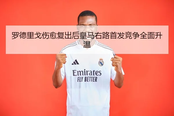 罗德里戈伤愈复出后皇马右路首发竞争全面升温